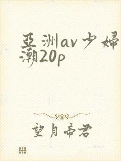 亚洲av少妇高潮20p