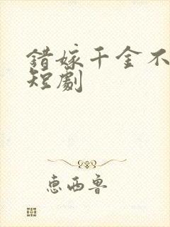 错嫁千金不好惹短剧