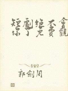 短剧绝不会爱上你了免费观看全集