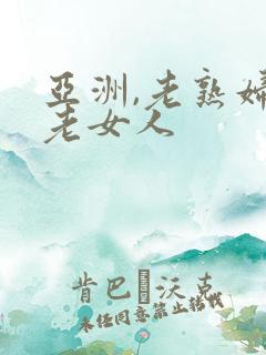 亚洲,老熟妇,老女人