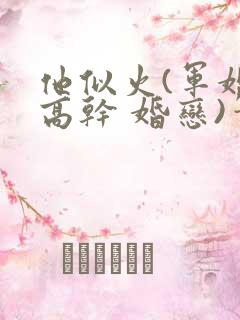他似火(军婚 高干 婚恋)笔趣阁