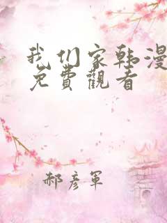 我们家韩漫全集免费观看