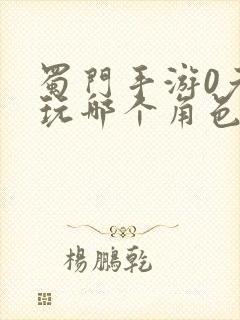 蜀门手游0元党玩哪个角色好