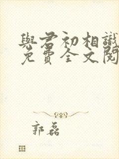 与君初相识小说免费全文阅读