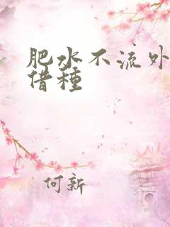 肥水不流外人田借种