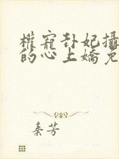 权宠卦妃摄政王的心上娇免费阅读全文