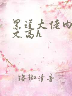 黑道大佬肉多荤文高h