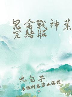 昆仑战神叶君临完结版 昆仑战神叶君临完结版