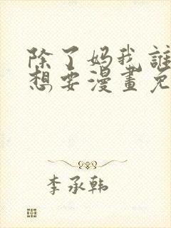 除了妈我谁也不想要漫画免费阅读