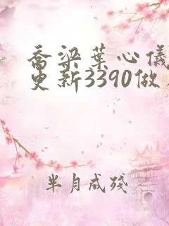 乔梁叶心仪超前更新3390做局