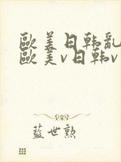 欧美日韩乱国产欧美v日韩v亚洲