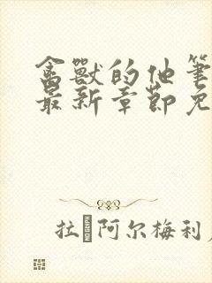禽兽的他笔趣阁最新章节免费阅读