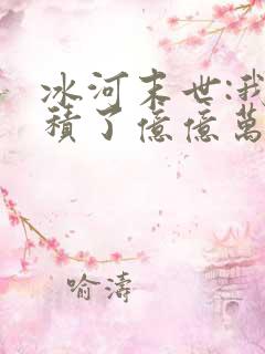 冰河末世:我囤积了亿亿万物资在线全本阅读