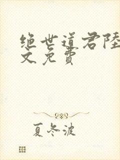 绝世道君陆羽全文免费