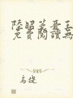 陆昭菱晋王全文免费阅读无弹窗