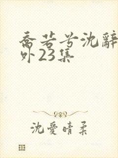 乔若兮沈辞安番外23集