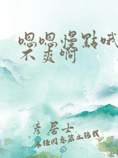 嗯嗯慢点哦哦爽不爽啊