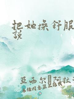 把她操舒服了小说