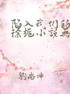 陷入我们的热恋徐栀小说无删减版