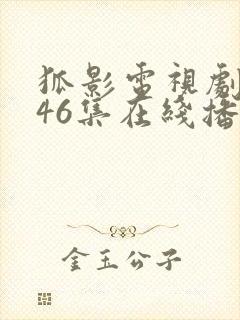 狐影电视剧全集46集在线播放免费 狐影电视剧全集46集在线播放免费