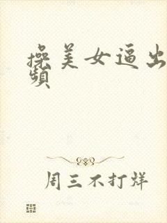 操美女逼出水视频