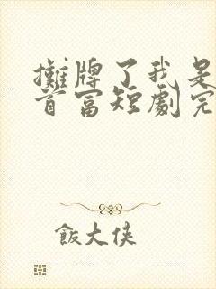 摊牌了我是世界首富短剧完整版
