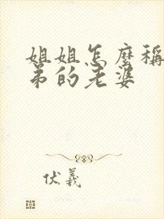 姐姐怎么称呼弟弟的老婆