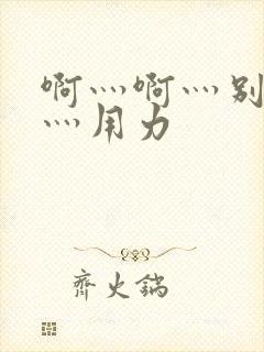 啊灬啊灬别停啊灬用力