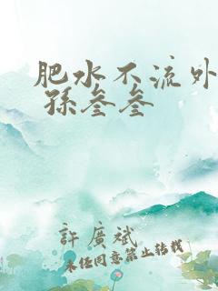 肥水不流外人田 孙叁叁