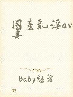 国产乱淫av人妻