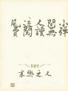 风流人间小说免费阅读无弹窗