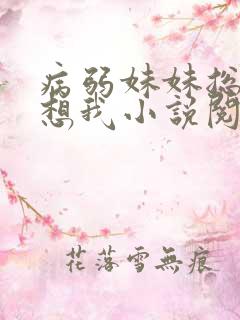 病弱妹妹总是肖想我小说阅读 病弱妹妹总是肖想我小说阅读