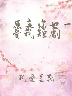 原来你也一直深爱我短剧