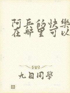 阿兵的快乐生活在哪里可以免费阅读