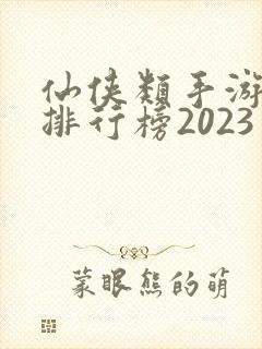 仙侠类手游推荐排行榜2023