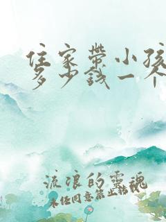 住家带小孩保姆多少钱一个月