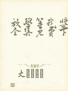 放学等我酱子贝全集免费下载