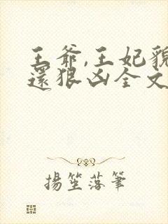王爷,王妃貌美还狠凶全文免费阅读无弹窗