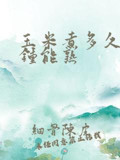 玉米煮多久几分钟能熟