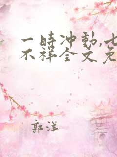 一时冲动,七世不祥全文免费阅读