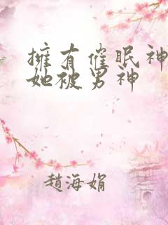 拥有催眠神力后她被男神