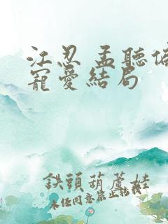 江忍 孟听偏偏宠爱结局