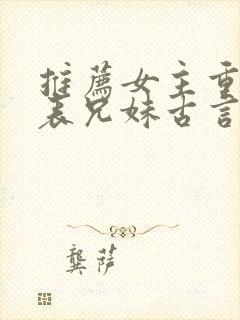 推荐女主重生的表兄妹古言