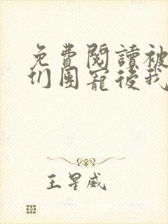 免费阅读被大佬们团宠后我野翻了