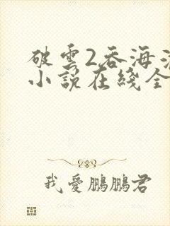 破云2吞海淮上小说在线全集