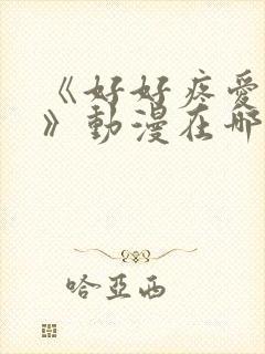 《好好疼爱里面》动漫在哪里播放