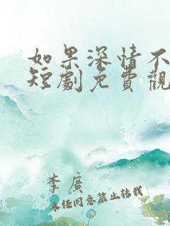 如果深情不可说短剧免费观看最新章节列表