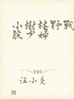 小树林野战大屁股少妇