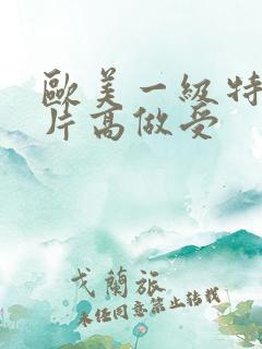 欧美一级特黄大片高做受