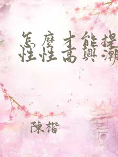 怎么才能提升女性性高兴潮